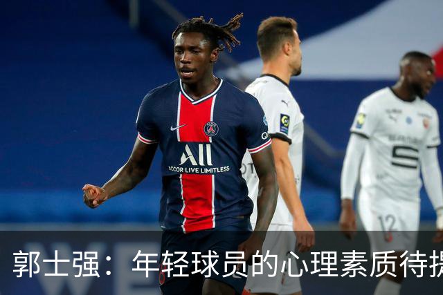 郭士强：年轻球员的心理素质待提升，责任何以归属？